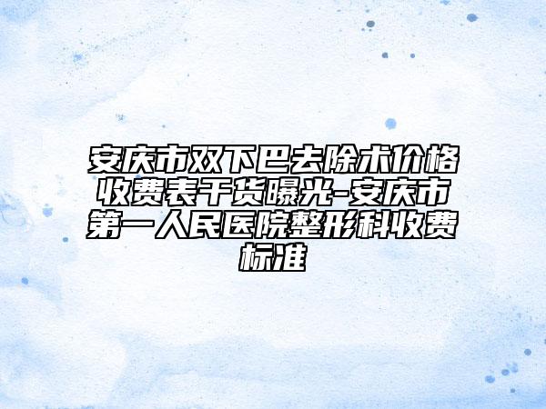 安庆市双下巴去除术价格收费表干货曝光-安庆市第一人民医院整形科收费标准