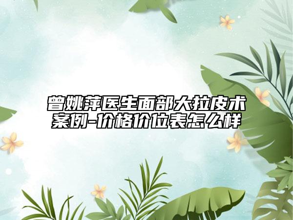 曾姚萍医生面部大拉皮术案例-价格价位表怎么样