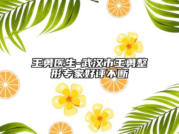 王勇医生-武汉市王勇整形专家好评不断