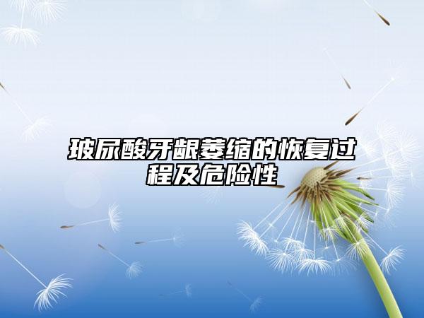 玻尿酸牙龈萎缩的恢复过程及危险性