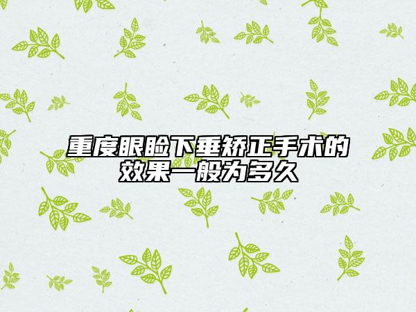 重度眼睑下垂矫正手术的效果一般为多久