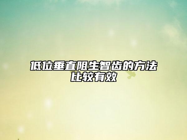 低位垂直阻生智齿的方法比较有效