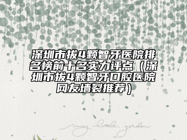 深圳市拔4颗智牙医院排名榜前十名实力评点（深圳市拔4颗智牙口腔医院网友墙裂推荐）