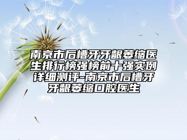 南京市后槽牙牙龈萎缩医生排行榜强榜前十强实例详细测评-南京市后槽牙牙龈萎缩口腔医生