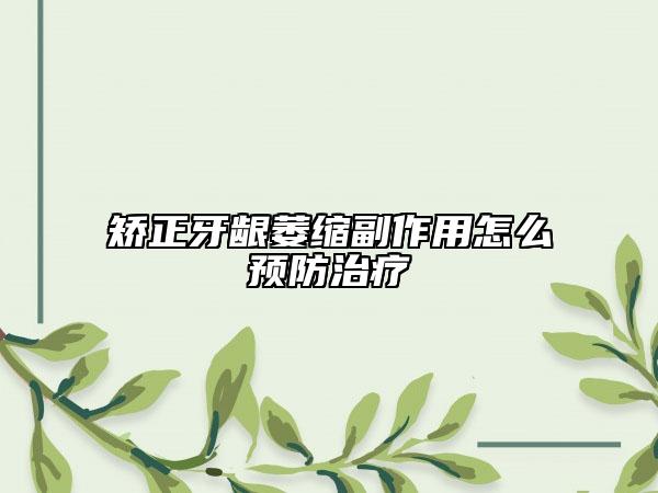 矫正牙龈萎缩副作用怎么预防治疗