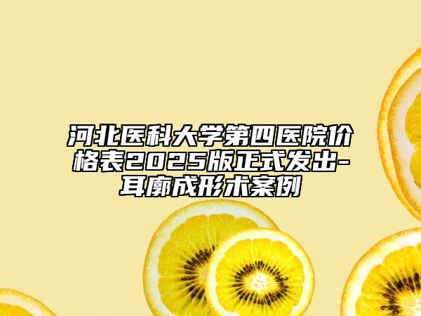 河北医科大学第四医院价格表2025版正式发出-耳廓成形术案例