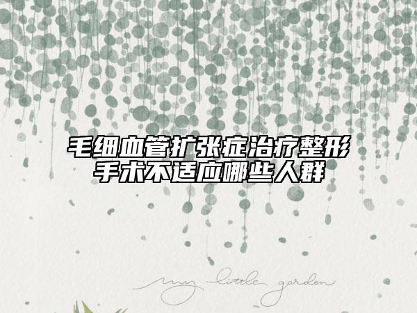 毛细血管扩张症治疗整形手术不适应哪些人群