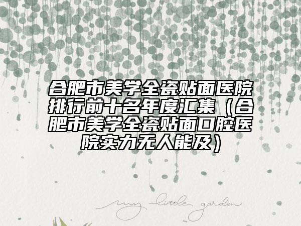 合肥市美学全瓷贴面医院排行前十名年度汇集（合肥市美学全瓷贴面口腔医院实力无人能及）