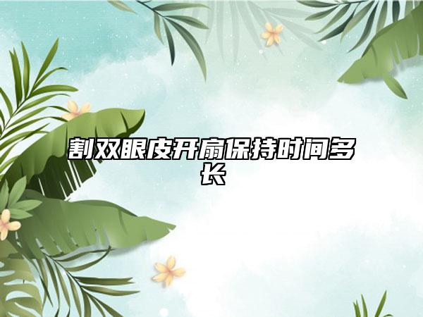割双眼皮开扇保持时间多长