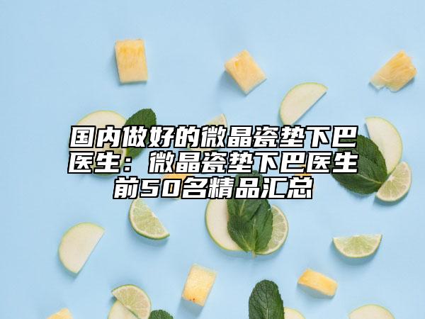 国内做好的微晶瓷垫下巴医生：微晶瓷垫下巴医生前50名精品汇总