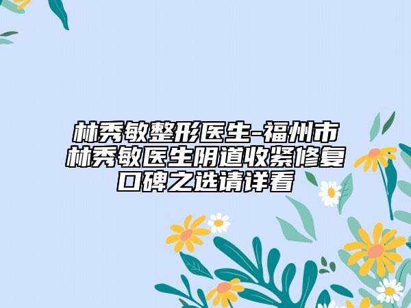 林秀敏整形医生-福州市林秀敏医生阴道收紧修复口碑之选请详看