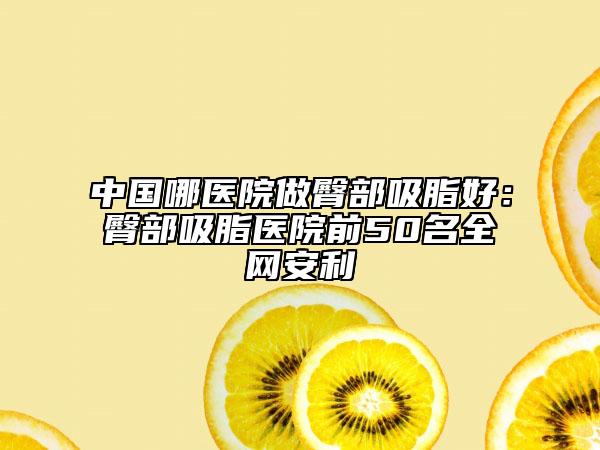 中国哪医院做臀部吸脂好：臀部吸脂医院前50名全网安利
