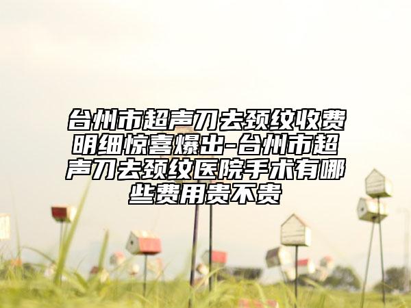 台州市超声刀去颈纹收费明细惊喜爆出-台州市超声刀去颈纹医院手术有哪些费用贵不贵