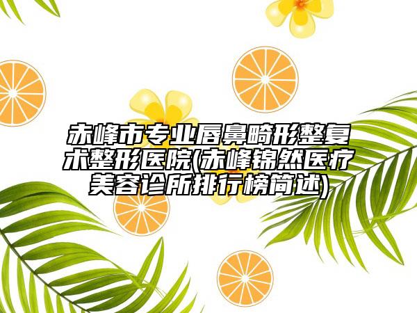 赤峰市专业唇鼻畸形整复术整形医院(赤峰锦然医疗美容诊所排行榜简述)