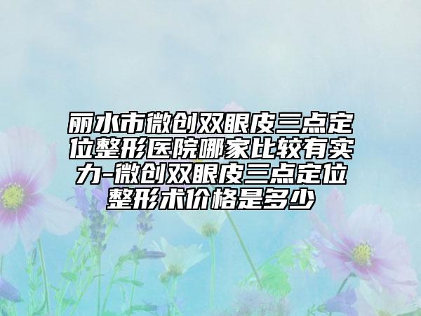 丽水市微创双眼皮三点定位整形医院哪家比较有实力-微创双眼皮三点定位整形术价格是多少