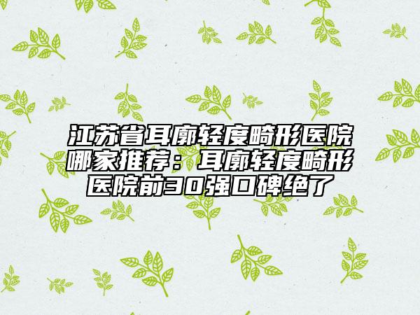 江苏省耳廓轻度畸形医院哪家推荐：耳廓轻度畸形医院前30强口碑绝了