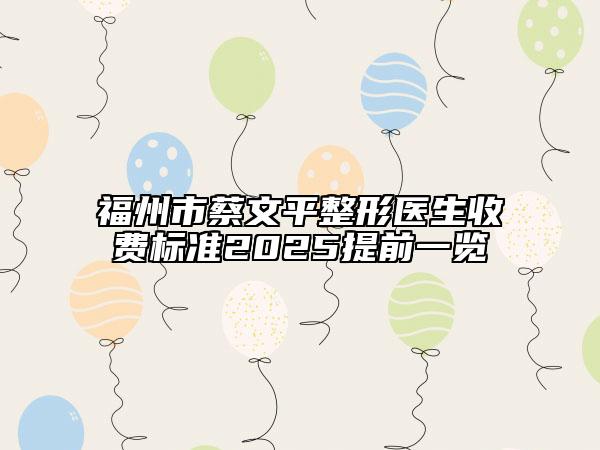 福州市蔡文平整形医生收费标准2025提前一览