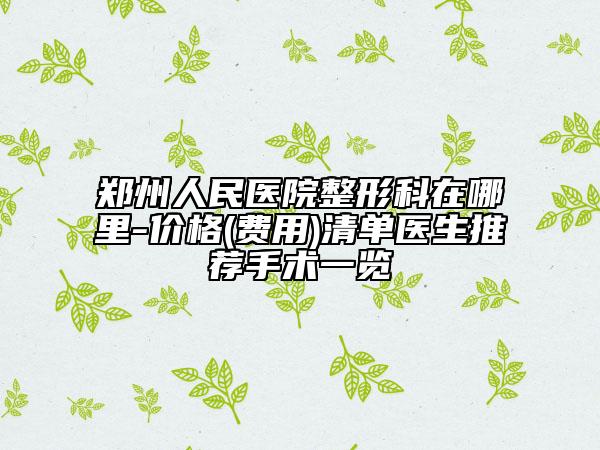 郑州人民医院整形科在哪里-价格(费用)清单医生推荐手术一览