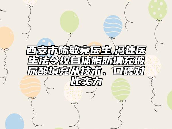 西安市陈敏亮医生,冯捷医生法令纹自体脂肪填充玻尿酸填充从技术、口碑对比实力