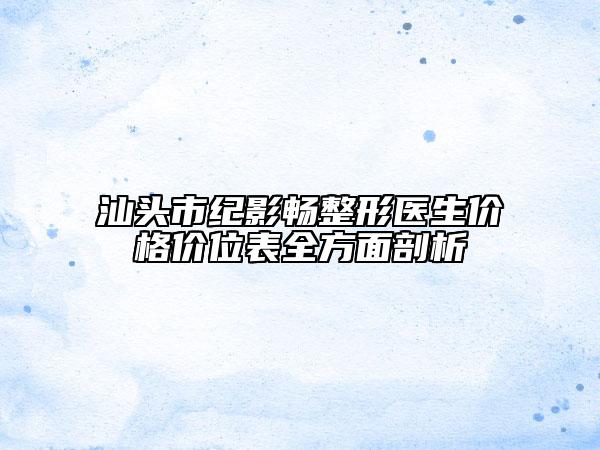 汕头市纪影畅整形医生价格价位表全方面剖析