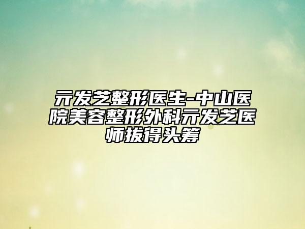 亓发芝整形医生-中山医院美容整形外科亓发芝医师拔得头筹