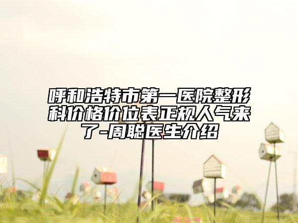 呼和浩特市第一医院整形科价格价位表正规人气来了-周聪医生介绍