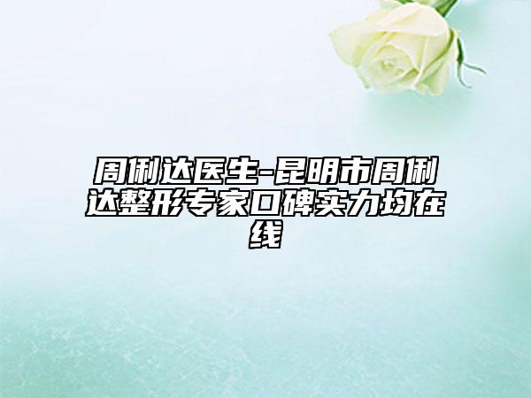 周俐达医生-昆明市周俐达整形专家口碑实力均在线