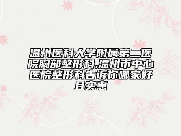 温州医科大学附属第二医院胸部整形科,温州市中心医院整形科告诉你哪家好且实惠