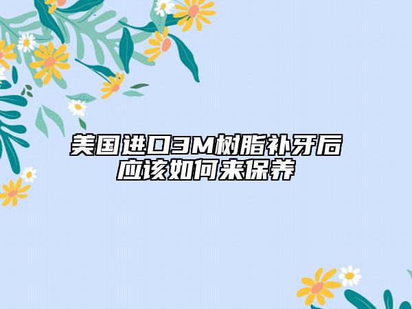 美国进口3M树脂补牙后应该如何来保养