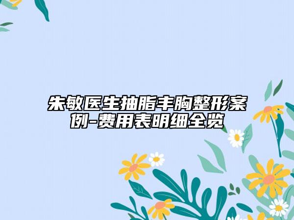 朱敏医生抽脂丰胸整形案例-费用表明细全览