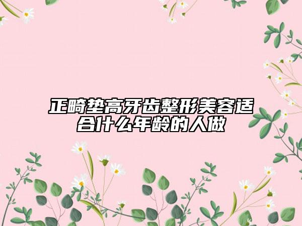 正畸垫高牙齿整形美容适合什么年龄的人做