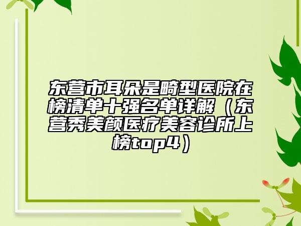 东营市耳朵是畸型医院在榜清单十强名单详解（东营秀美颜医疗美容诊所上榜top4）