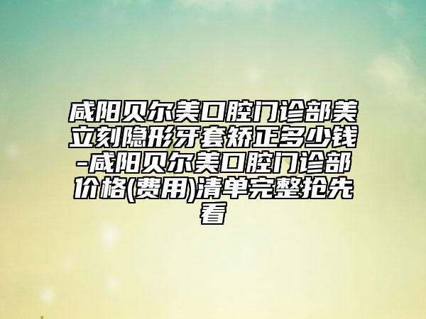 咸阳贝尔美口腔门诊部美立刻隐形牙套矫正多少钱-咸阳贝尔美口腔门诊部价格(费用)清单完整抢先看