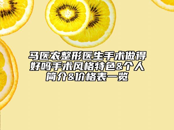 马医农整形医生手术做得好吗手术风格特色&个人简介&价格表一览