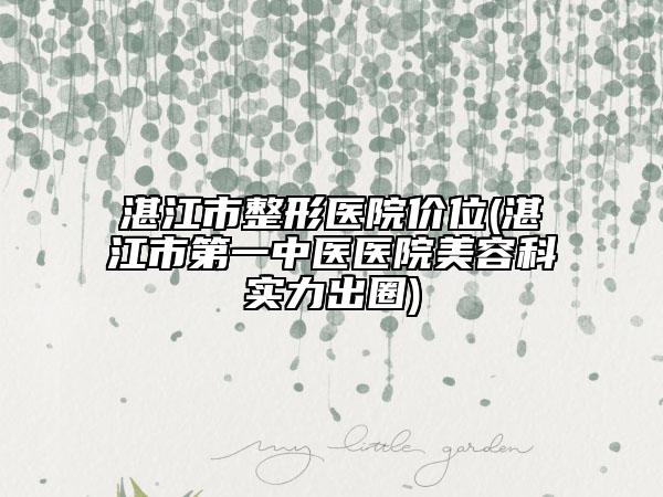 湛江市整形医院价位(湛江市第一中医医院美容科实力出圈)