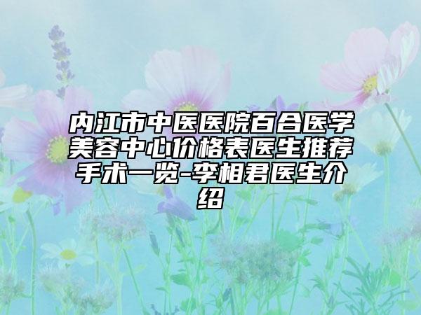 内江市中医医院百合医学美容中心价格表医生推荐手术一览-李相君医生介绍