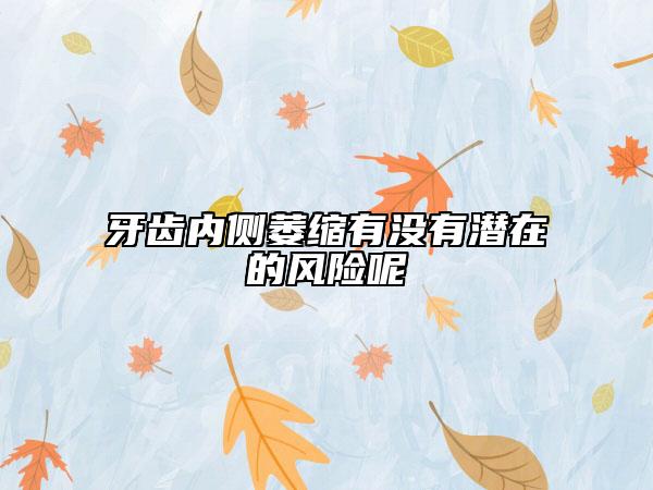 牙齿内侧萎缩有没有潜在的风险呢