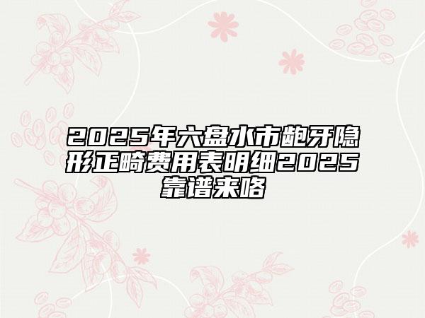 2025年六盘水市龅牙隐形正畸费用表明细2025靠谱来咯
