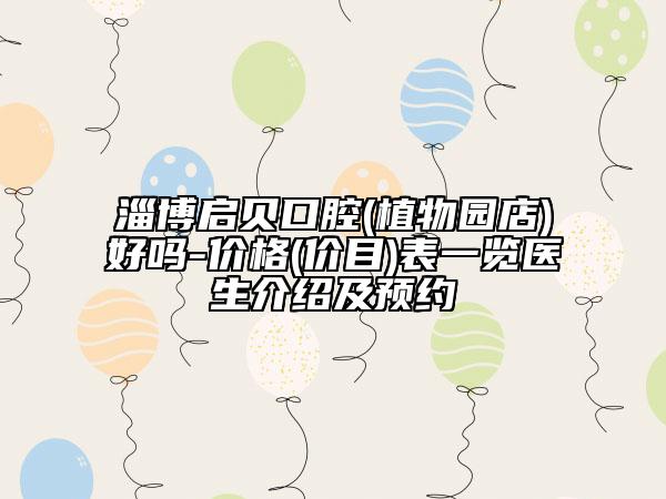 淄博启贝口腔(植物园店)好吗-价格(价目)表一览医生介绍及预约