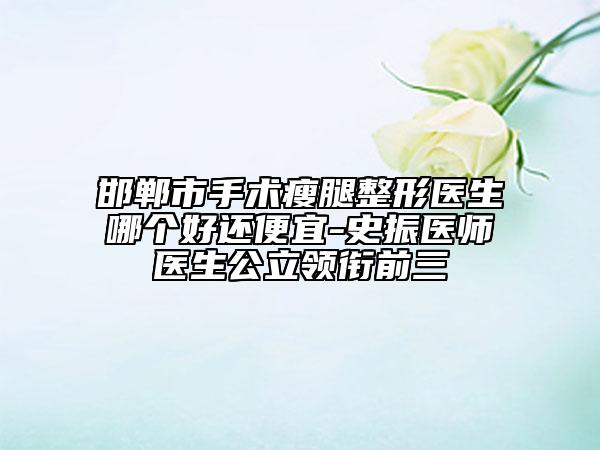 邯郸市手术瘦腿整形医生哪个好还便宜-史振医师医生公立领衔前三