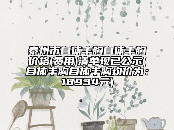 泰州市自体丰胸自体丰胸价格(费用)清单现已公示(自体丰胸自体丰胸均价为：18934元)