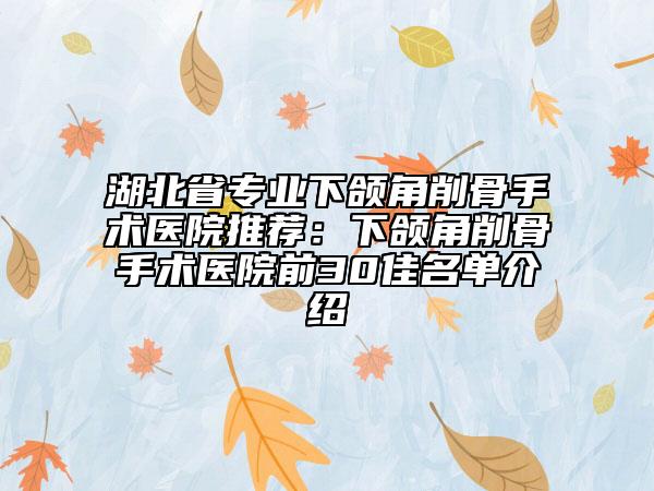 湖北省专业下颌角削骨手术医院推荐：下颌角削骨手术医院前30佳名单介绍