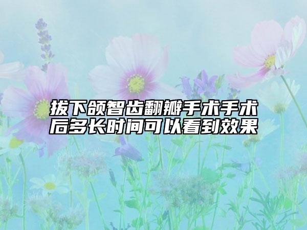 拔下颌智齿翻瓣手术手术后多长时间可以看到效果