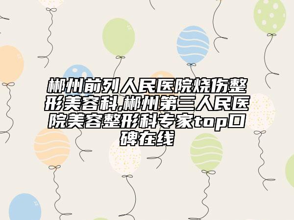 郴州前列人民医院烧伤整形美容科,郴州第三人民医院美容整形科专家top口碑在线