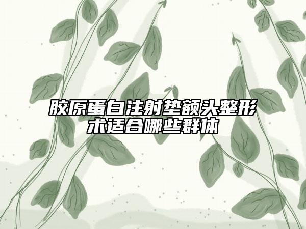 胶原蛋白注射垫额头整形术适合哪些群体