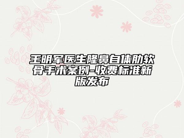 王明军医生隆鼻自体肋软骨手术案例-收费标准新版发布