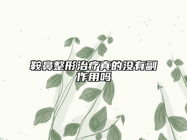 鞍鼻整形治疗真的没有副作用吗