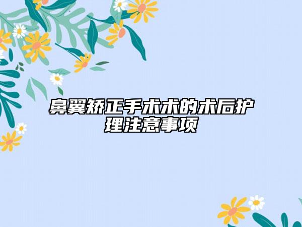 鼻翼矫正手术术的术后护理注意事项