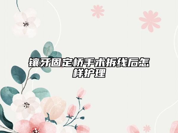 镶牙固定桥手术拆线后怎样护理