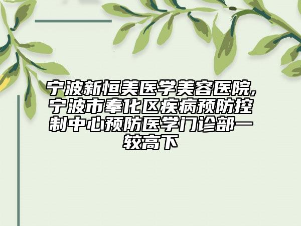 宁波新恒美医学美容医院,宁波市奉化区疾病预防控制中心预防医学门诊部一较高下